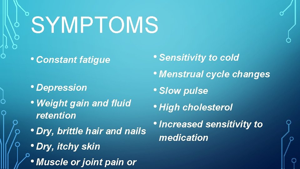 SYMPTOMS • Constant fatigue • Depression • Weight gain and fluid retention • Dry,