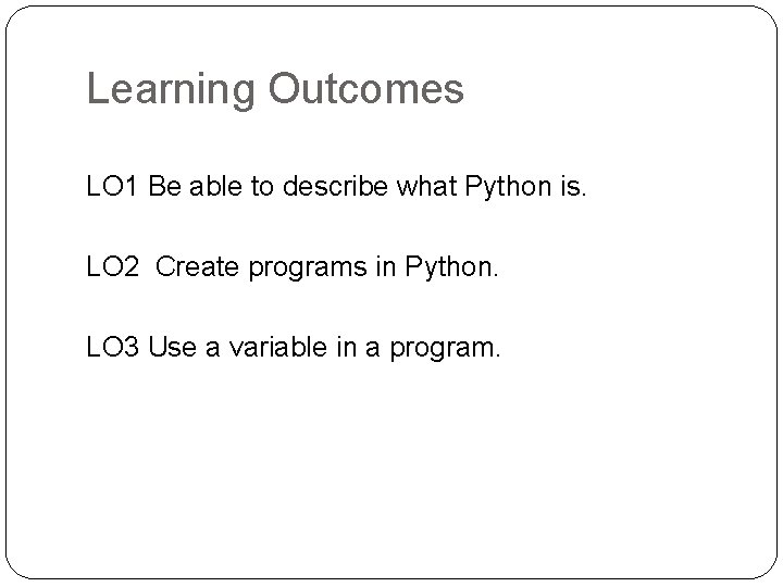 Learning Outcomes LO 1 Be able to describe what Python is. LO 2 Create