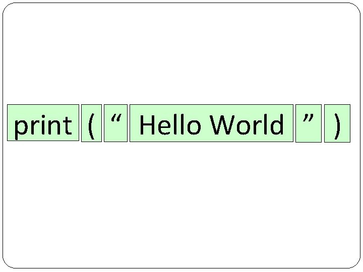 print ( “ Hello World ” ) 