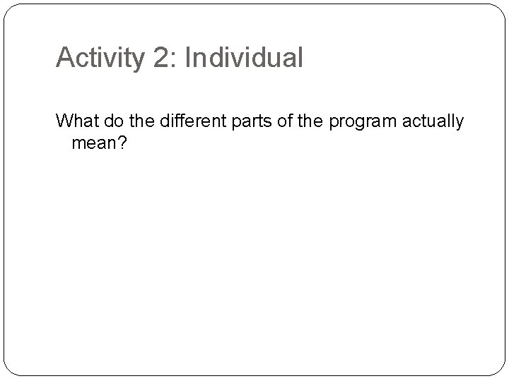Activity 2: Individual What do the different parts of the program actually mean? 