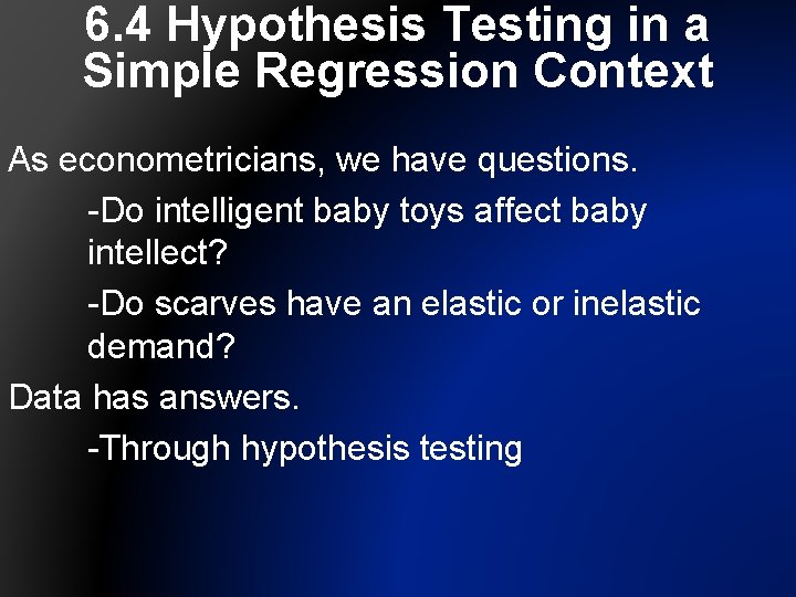 6. 4 Hypothesis Testing in a Simple Regression Context As econometricians, we have questions.