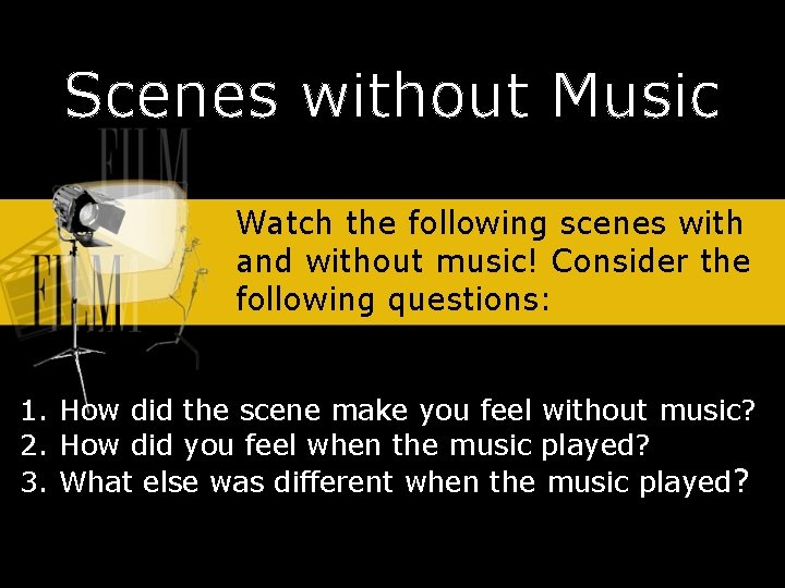 Scenes without Music Watch the following scenes with and without music! Consider the following