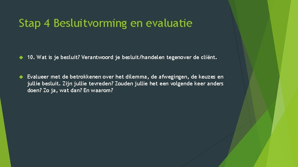 Stap 4 Besluitvorming en evaluatie 10. Wat is je besluit? Verantwoord je besluit/handelen tegenover Stap 4 Besluitvorming en evaluatie 10. Wat is je besluit? Verantwoord je besluit/handelen tegenover