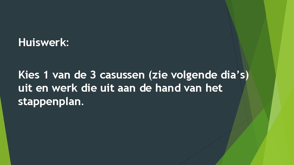 Huiswerk: Kies 1 van de 3 casussen (zie volgende dia’s) uit en werk die Huiswerk: Kies 1 van de 3 casussen (zie volgende dia’s) uit en werk die