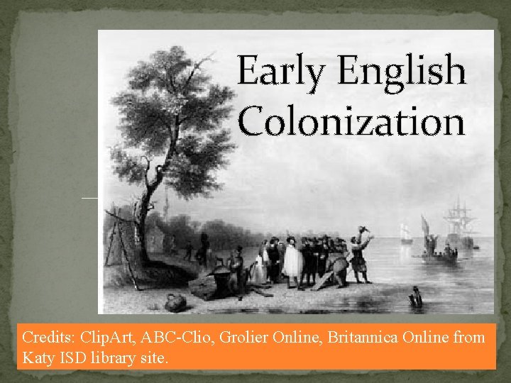 Early English Colonization Credits: Clip. Art, ABC-Clio, Grolier Online, Britannica Online from Katy ISD