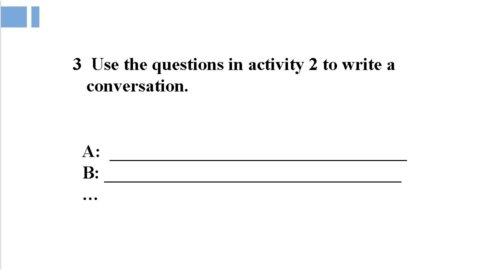 3 Use the questions in activity 2 to write a conversation. A: _________________ B: