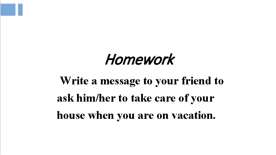 Homework Write a message to your friend to ask him/her to take care of