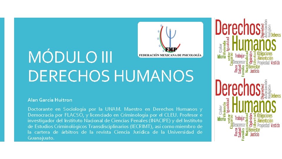MÓDULO III DERECHOS HUMANOS Alan García Huitron Doctorante en Sociología por la UNAM. Maestro