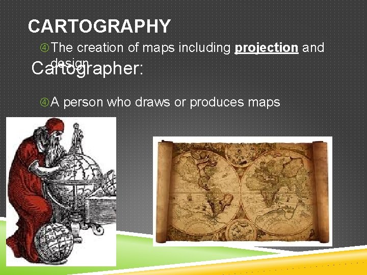 CARTOGRAPHY The creation of maps including projection and design Cartographer: A person who draws