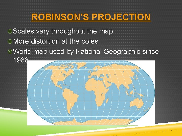 ROBINSON’S PROJECTION Scales vary throughout the map More distortion at the poles World map