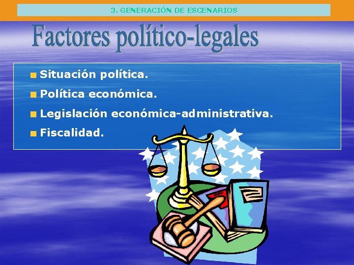 3. GENERACIÓN DE ESCENARIOS Situación política. Política económica. Legislación económica-administrativa. Fiscalidad. 
