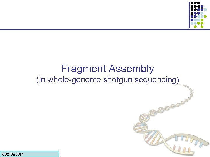 Fragment Assembly (in whole-genome shotgun sequencing) CS 273 a Lecture CS 273 a 2014