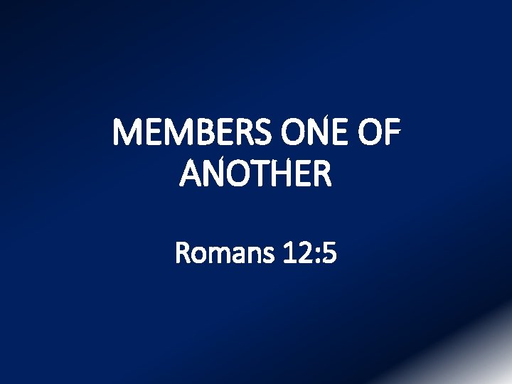 MEMBERS ONE OF ANOTHER Romans 12: 5 