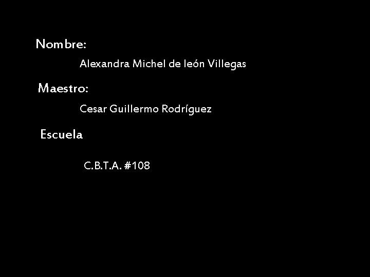 Nombre: Alexandra Michel de león Villegas Maestro: Cesar Guillermo Rodríguez Escuela C. B. T.