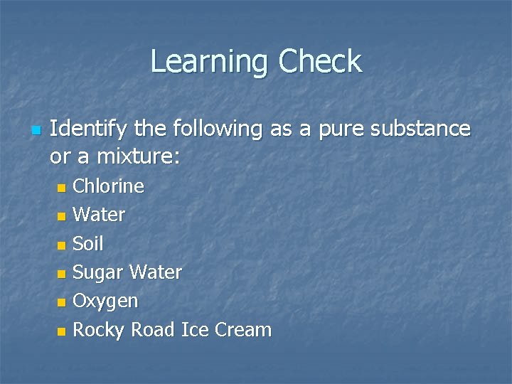 Learning Check n Identify the following as a pure substance or a mixture: Chlorine