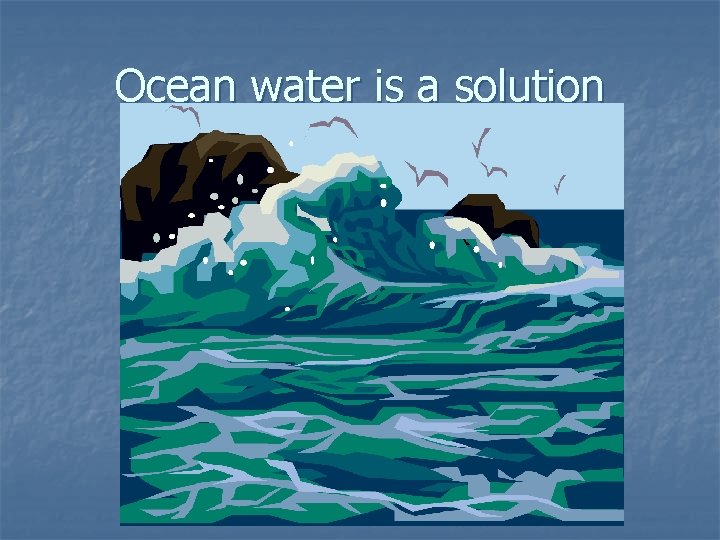 Ocean water is a solution 