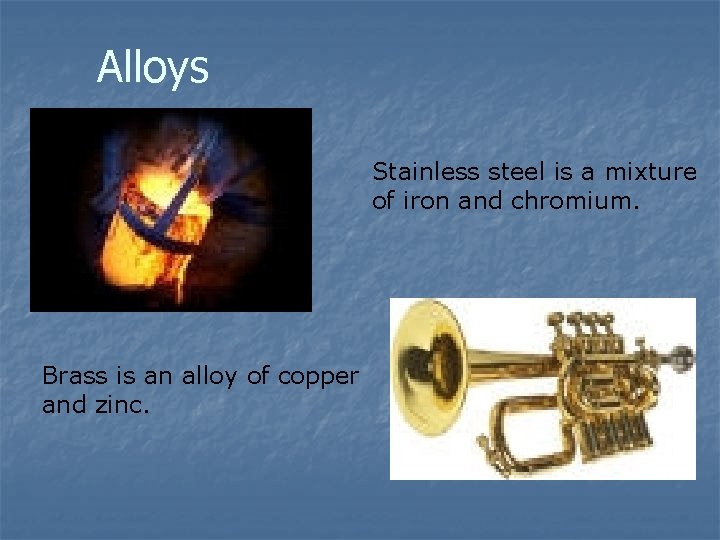 Alloys Stainless steel is a mixture of iron and chromium. Brass is an alloy