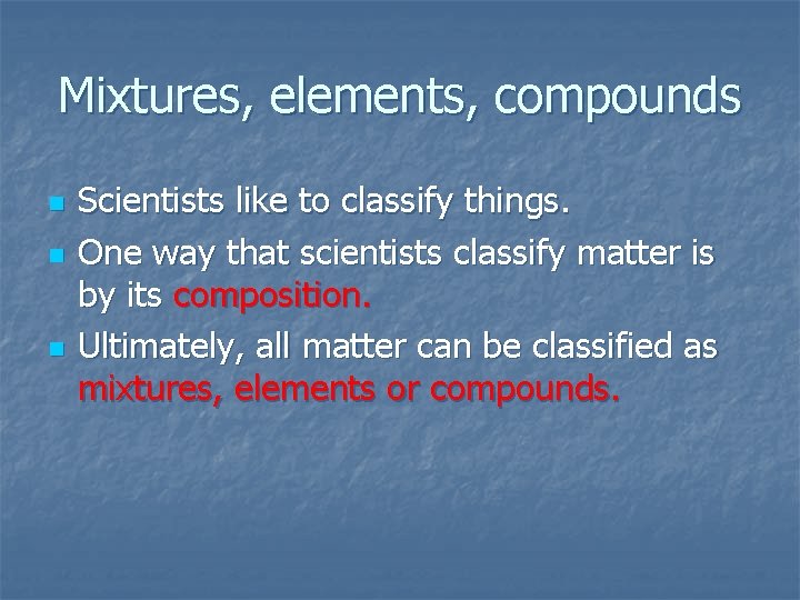 Mixtures, elements, compounds n n n Scientists like to classify things. One way that
