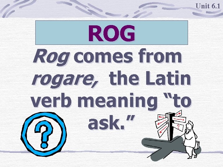Unit 6. 1 ROG Rog comes from rogare, the Latin verb meaning “to ask.