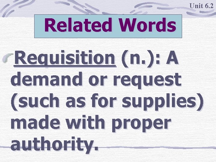 Unit 6. 2 Related Words Requisition (n. ): A demand or request (such as