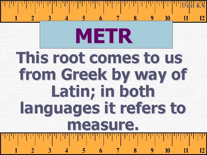 Unit 6. 4 METR This root comes to us from Greek by way of