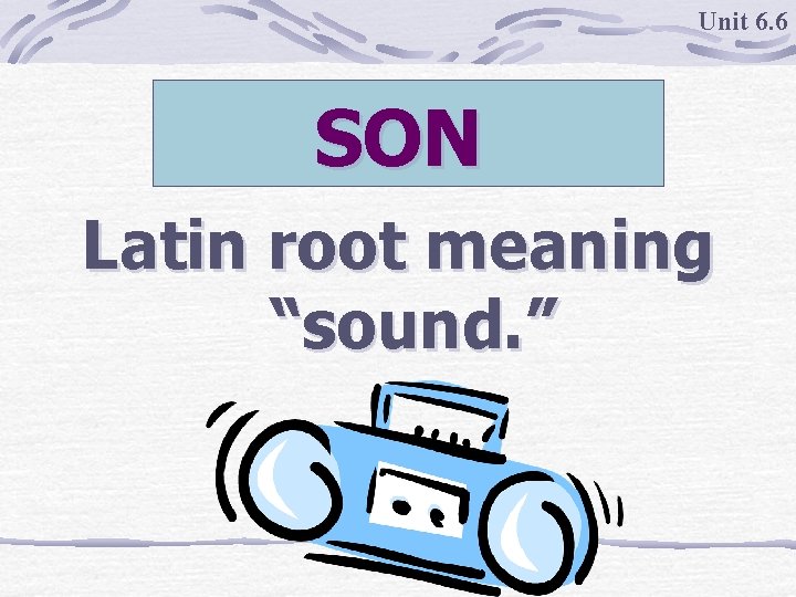 Unit 6. 6 SON Latin root meaning “sound. ” 