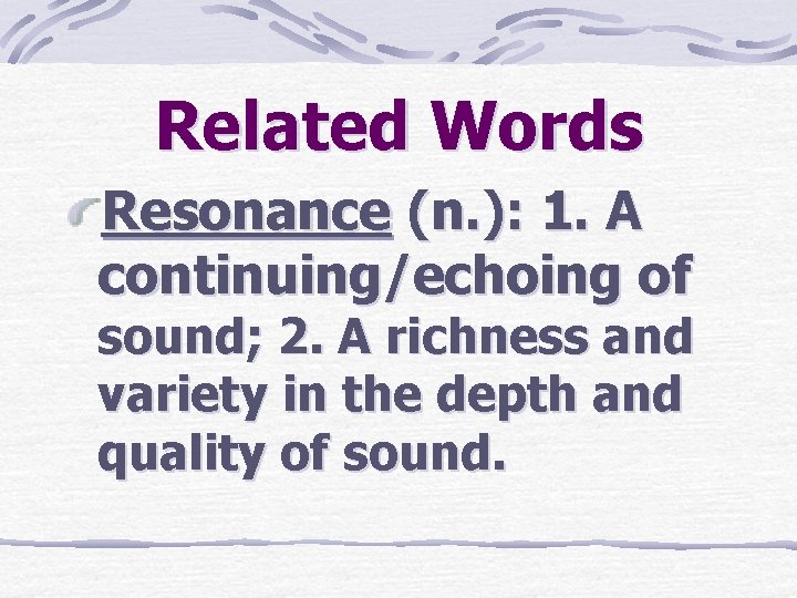 Related Words Resonance (n. ): 1. A continuing/echoing of sound; 2. A richness and