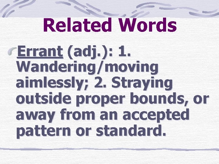 Related Words Errant (adj. ): 1. Wandering/moving aimlessly; 2. Straying outside proper bounds, or
