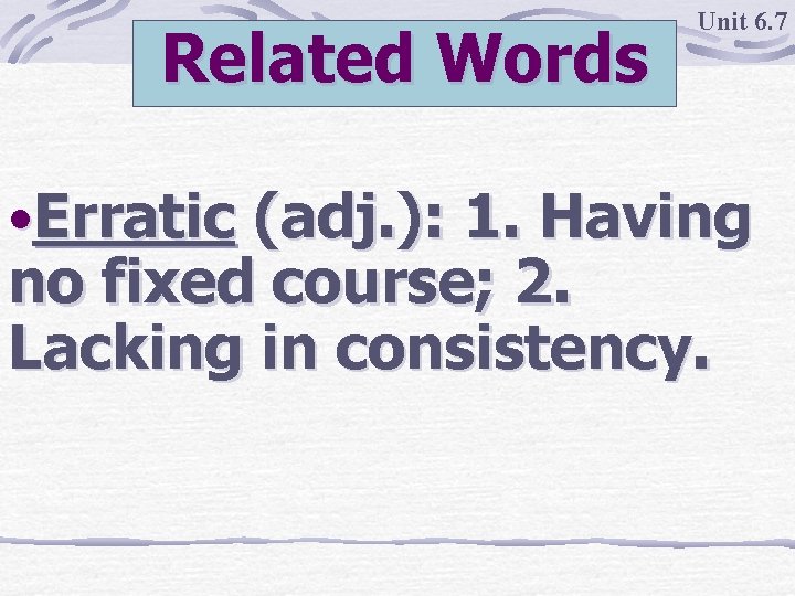 Related Words Unit 6. 7 • Erratic (adj. ): 1. Having no fixed course;