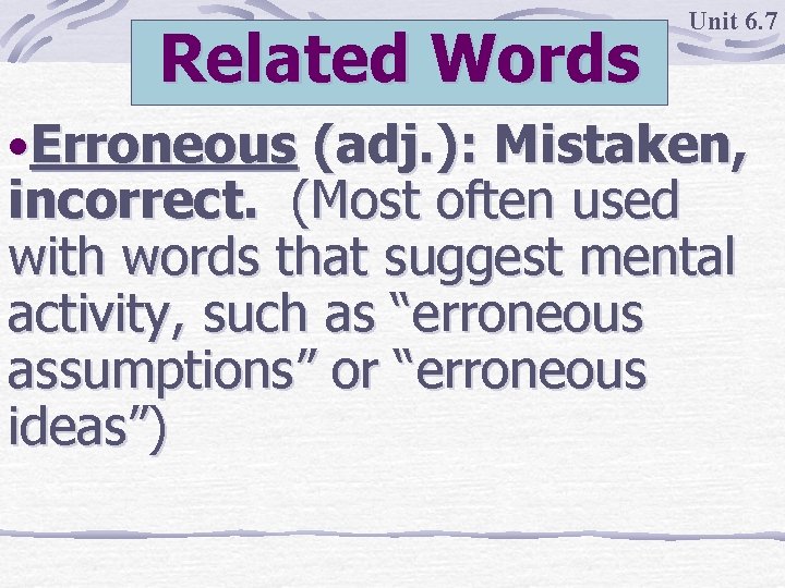 Related Words Unit 6. 7 • Erroneous (adj. ): Mistaken, incorrect. (Most often used