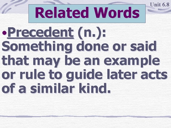 Related Words • Precedent (n. ): Unit 6. 8 Something done or said that