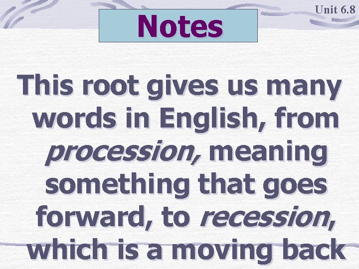 Notes Unit 6. 8 This root gives us many words in English, from procession,