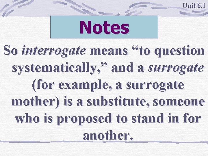 Unit 6. 1 Notes So interrogate means “to question systematically, ” and a surrogate
