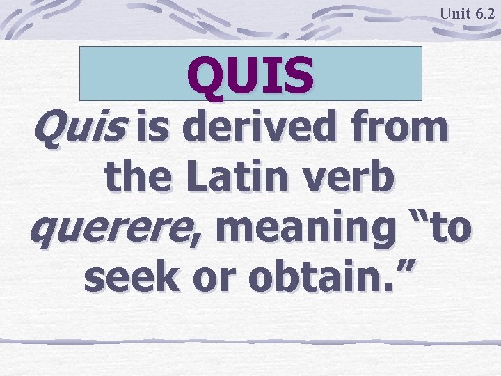 Unit 6. 2 QUIS Quis is derived from the Latin verb querere, meaning “to