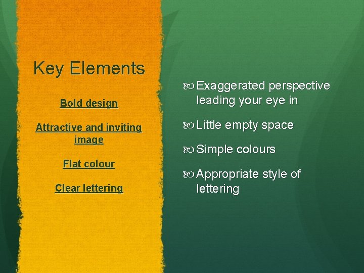 Key Elements Bold design Attractive and inviting image Flat colour Clear lettering Exaggerated perspective
