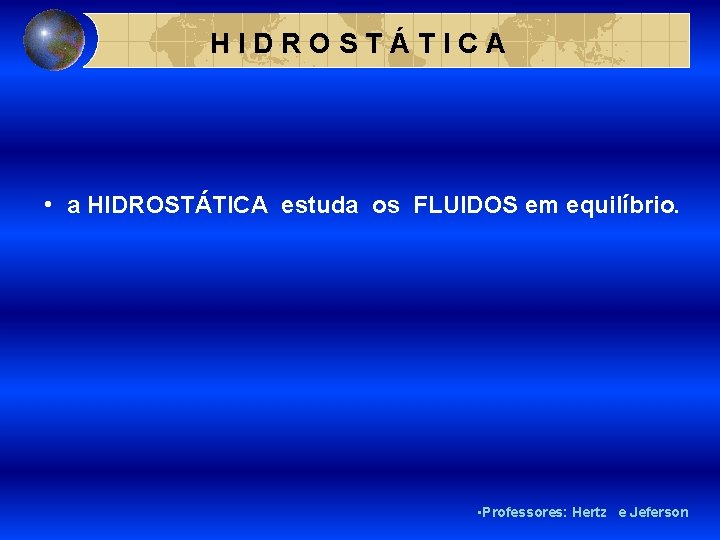HIDROSTÁTICA • a HIDROSTÁTICA estuda os FLUIDOS em equilíbrio. • Professores: Hertz e Jeferson