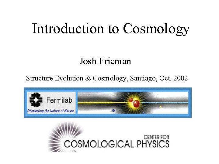 Introduction to Cosmology Josh Frieman Structure Evolution & Cosmology, Santiago, Oct. 2002 