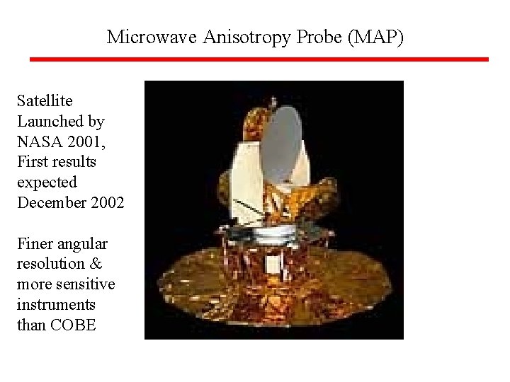 Microwave Anisotropy Probe (MAP) Satellite Launched by NASA 2001, First results expected December 2002