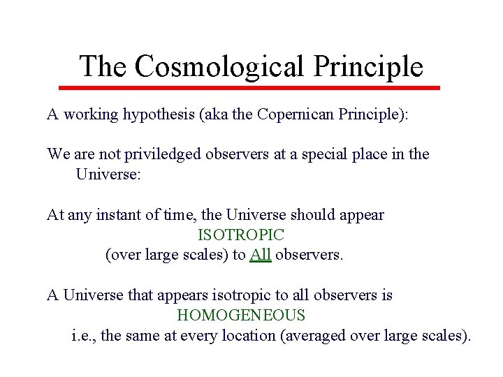 The Cosmological Principle A working hypothesis (aka the Copernican Principle): We are not priviledged
