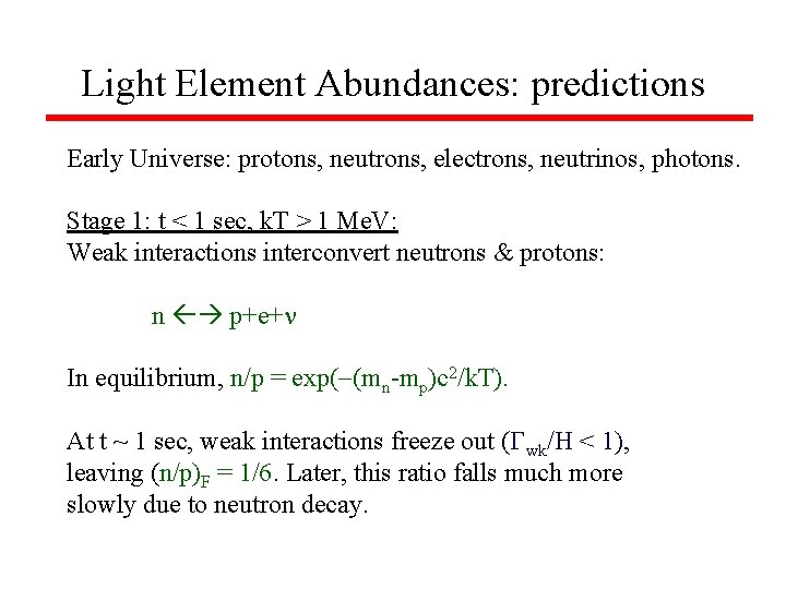 Light Element Abundances: predictions Early Universe: protons, neutrons, electrons, neutrinos, photons. Stage 1: t