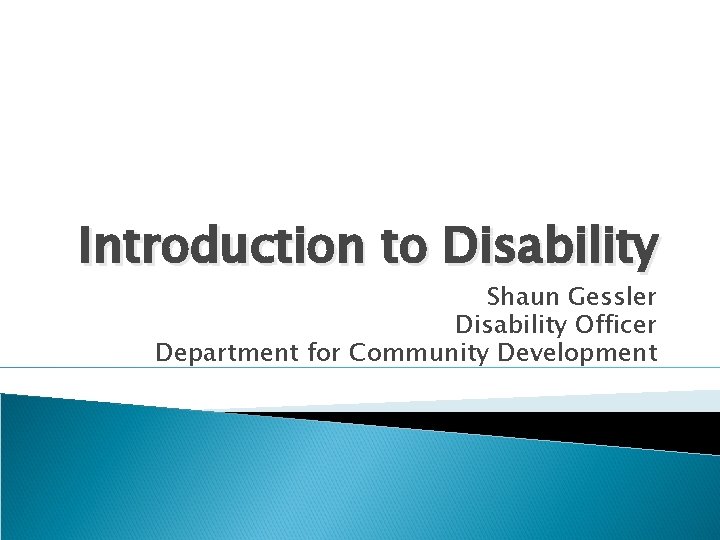 Introduction to Disability Shaun Gessler Disability Officer Department for Community Development 