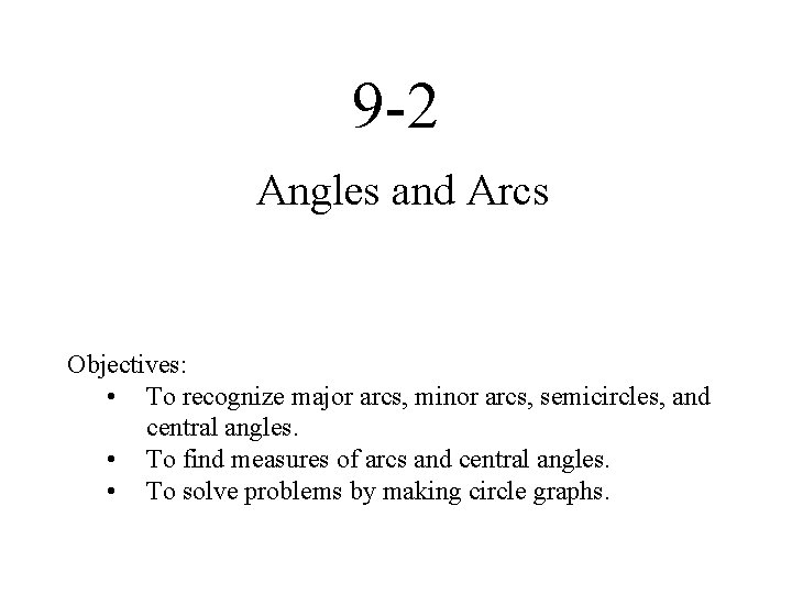 9 -2 Angles and Arcs Objectives: • To recognize major arcs, minor arcs, semicircles,