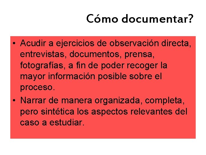Cómo documentar? • Acudir a ejercicios de observación directa, entrevistas, documentos, prensa, fotografías, a