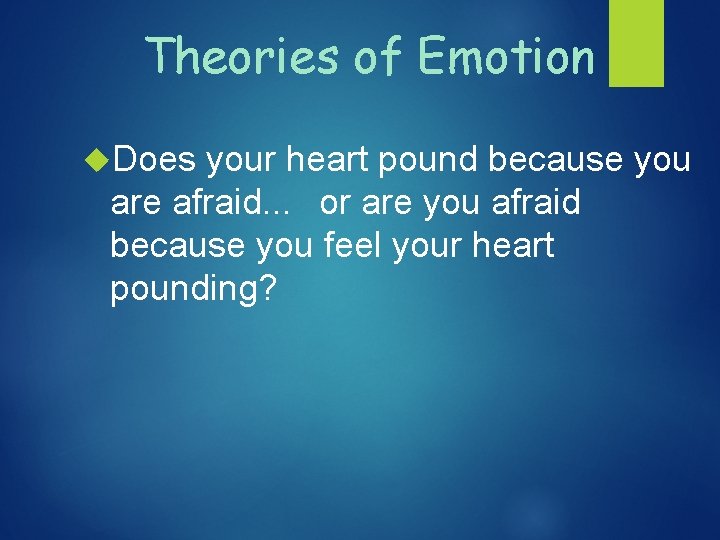Theories of Emotion Does your heart pound because you are afraid. . . or