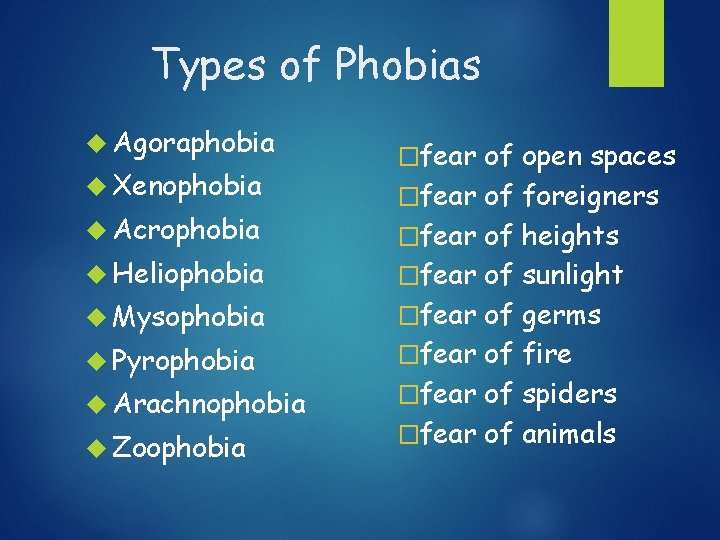 Types of Phobias Agoraphobia Xenophobia Acrophobia Heliophobia Mysophobia Pyrophobia Arachnophobia Zoophobia �fear of open