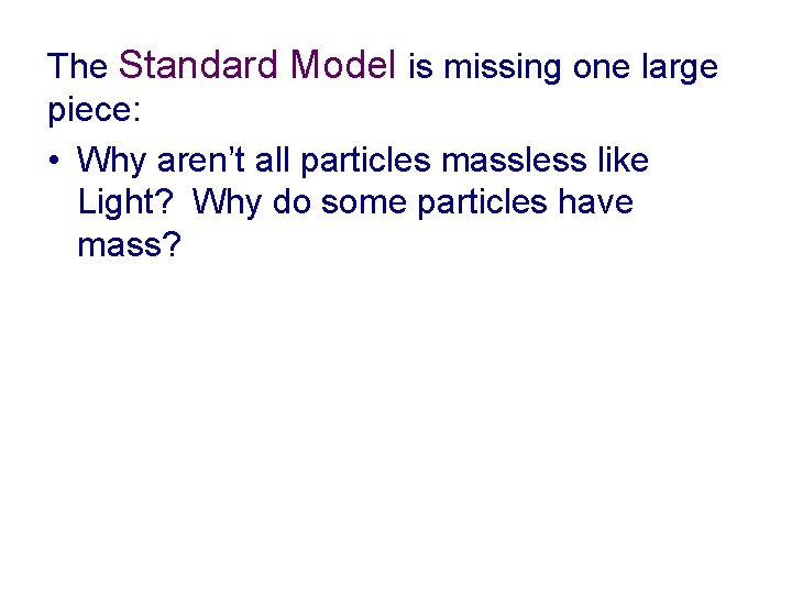 The Standard Model is missing one large piece: • Why aren’t all particles massless