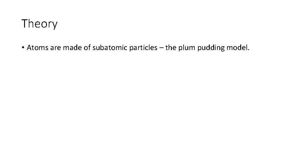 Theory • Atoms are made of subatomic particles – the plum pudding model. 