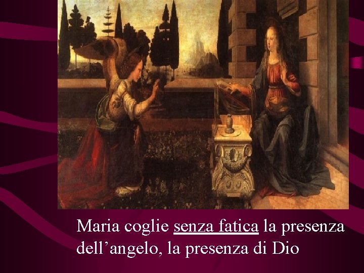 Maria coglie senza fatica la presenza dell’angelo, la presenza di Dio 