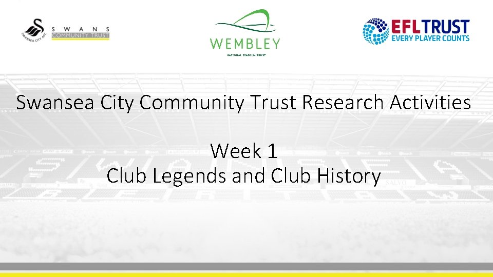 Swansea City Community Trust Research Activities Week 1 Club Legends and Club History 