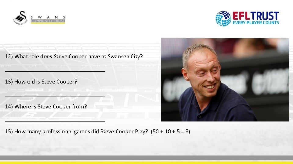 12) What role does Steve Cooper have at Swansea City? _________________ 13) How old